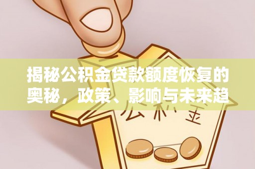 栾川揭秘公积金贷款额度恢复的奥秘，政策、影响与未来趋势
