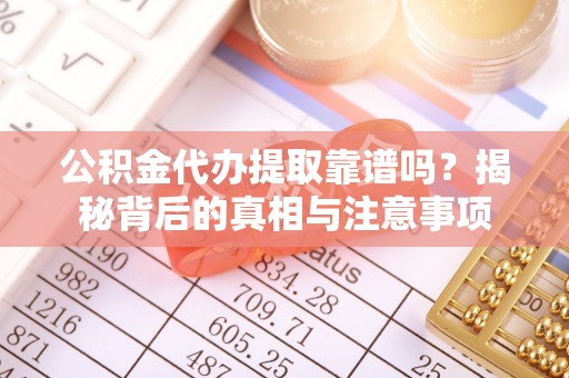 栾川公积金代办提取靠谱吗？揭秘背后的真相与注意事项
