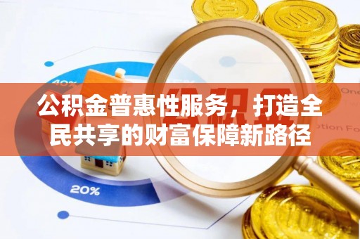 栾川公积金普惠性服务，打造全民共享的财富保障新路径