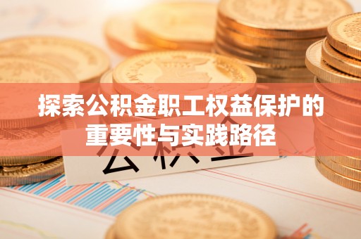 栾川探索公积金职工权益保护的重要性与实践路径