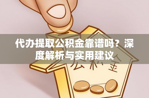 栾川代办提取公积金靠谱吗？深度解析与实用建议