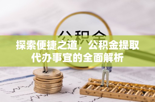 栾川探索便捷之道，公积金提取代办事宜的全面解析