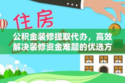 栾川公积金装修提取代办，高效解决装修资金难题的优选方案