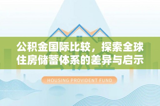 栾川公积金国际比较，探索全球住房储蓄体系的差异与启示