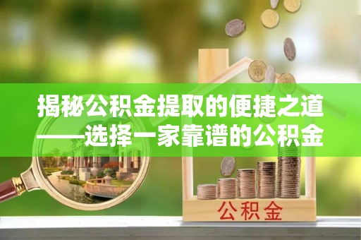 栾川揭秘公积金提取的便捷之道——选择一家靠谱的公积金提取代办公司