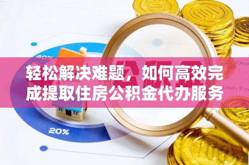 栾川轻松解决难题，如何高效完成提取住房公积金代办服务