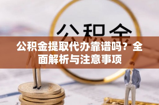 栾川公积金提取代办靠谱吗？全面解析与注意事项