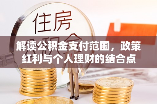 栾川解读公积金支付范围，政策红利与个人理财的结合点