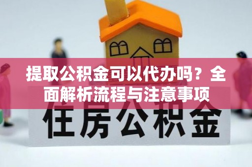 栾川提取公积金可以代办吗？全面解析流程与注意事项
