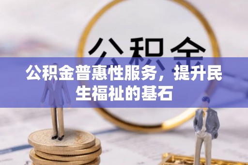栾川公积金普惠性服务，提升民生福祉的基石