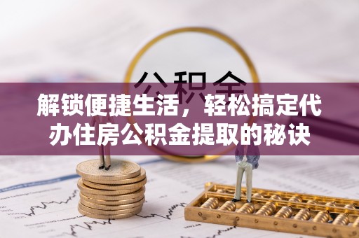栾川解锁便捷生活，轻松搞定代办住房公积金提取的秘诀