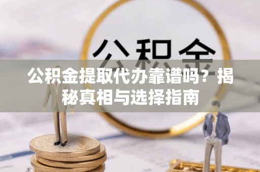 栾川公积金提取代办靠谱吗？揭秘真相与选择指南