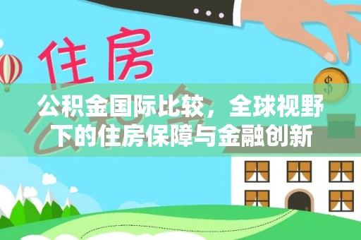 栾川公积金国际比较，全球视野下的住房保障与金融创新