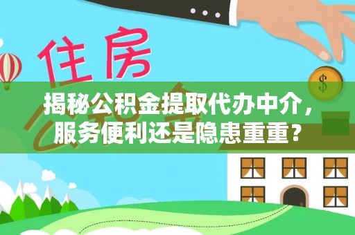 栾川揭秘公积金提取代办中介，服务便利还是隐患重重？