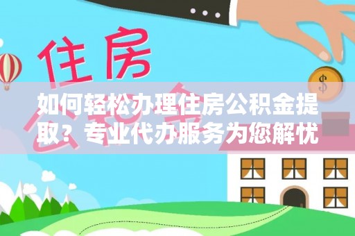 栾川如何轻松办理住房公积金提取？专业代办服务为您解忧