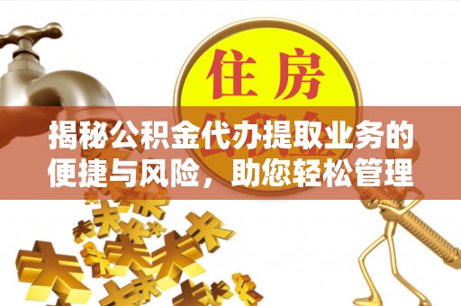 栾川揭秘公积金代办提取业务的便捷与风险，助您轻松管理个人财务