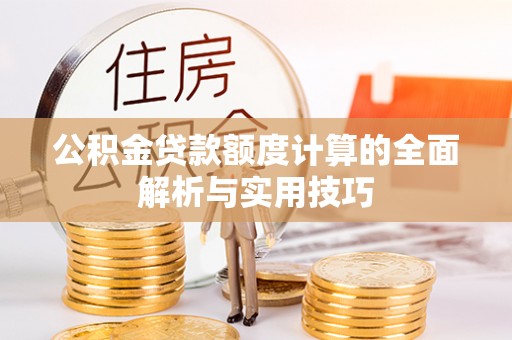栾川公积金贷款额度计算的全面解析与实用技巧