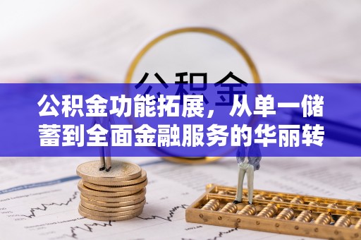 栾川公积金功能拓展，从单一储蓄到全面金融服务的华丽转身