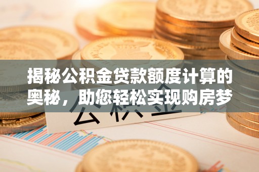 栾川揭秘公积金贷款额度计算的奥秘，助您轻松实现购房梦想