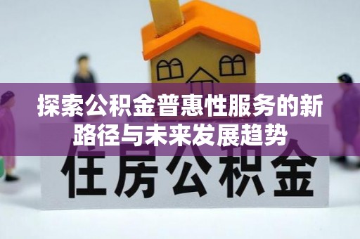 栾川探索公积金普惠性服务的新路径与未来发展趋势