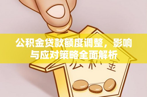 栾川公积金贷款额度调整，影响与应对策略全面解析