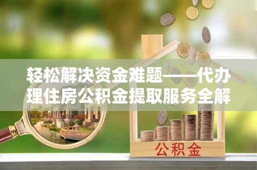 栾川轻松解决资金难题——代办理住房公积金提取服务全解析