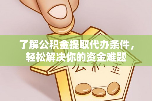 栾川了解公积金提取代办条件，轻松解决你的资金难题