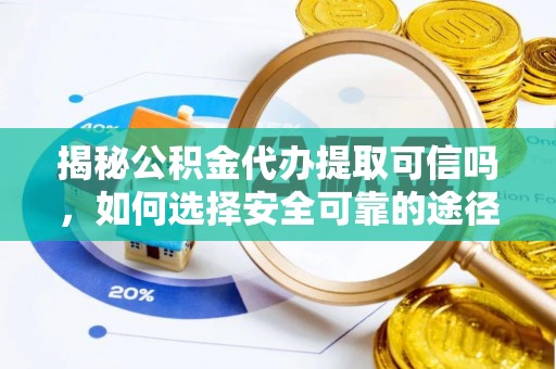 栾川揭秘公积金代办提取可信吗，如何选择安全可靠的途径