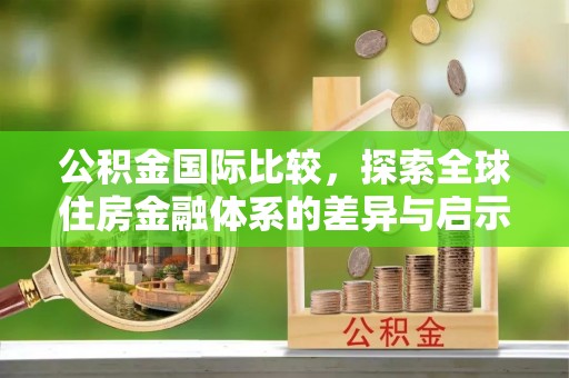 栾川公积金国际比较，探索全球住房金融体系的差异与启示
