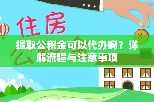 栾川提取公积金可以代办吗？详解流程与注意事项