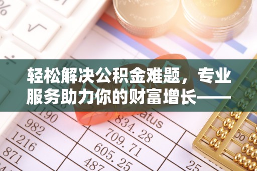 栾川轻松解决公积金难题，专业服务助力你的财富增长——代办公积金提取