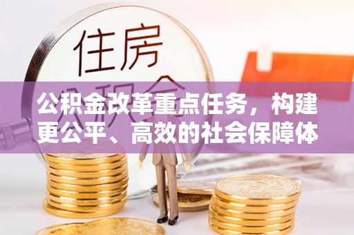 栾川公积金改革重点任务，构建更公平、高效的社会保障体系