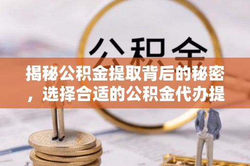 栾川揭秘公积金提取背后的秘密，选择合适的公积金代办提取公司是关键