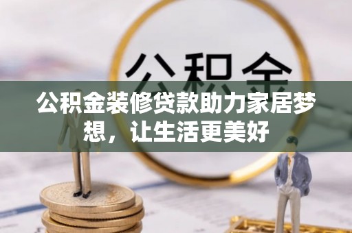 栾川公积金装修贷款助力家居梦想，让生活更美好