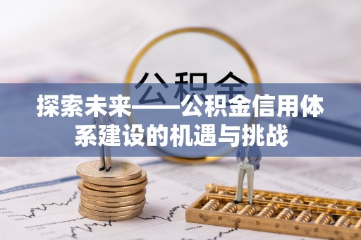 栾川探索未来——公积金信用体系建设的机遇与挑战