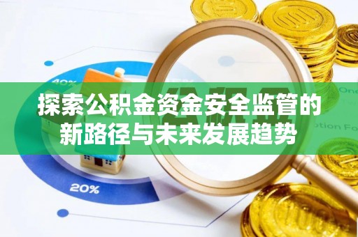 栾川探索公积金资金安全监管的新路径与未来发展趋势