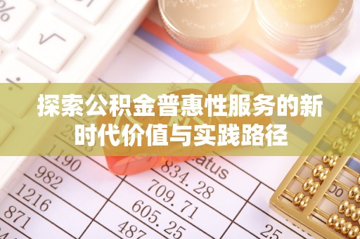 栾川探索公积金普惠性服务的新时代价值与实践路径