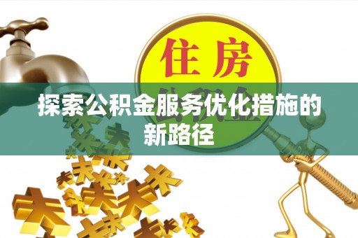 栾川探索公积金服务优化措施的新路径
