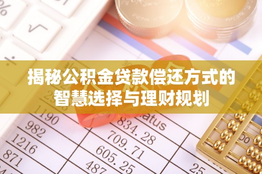 栾川揭秘公积金贷款偿还方式的智慧选择与理财规划