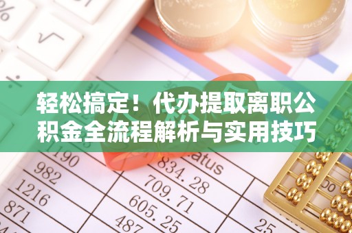 栾川轻松搞定！代办提取离职公积金全流程解析与实用技巧