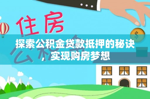 栾川探索公积金贷款抵押的秘诀，实现购房梦想