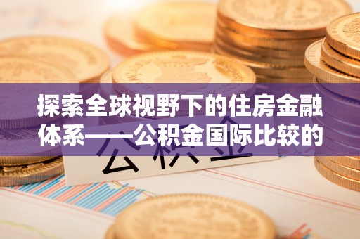 栾川探索全球视野下的住房金融体系——公积金国际比较的深度解析