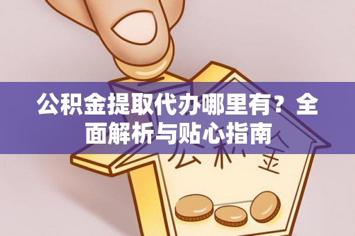栾川公积金提取代办哪里有？全面解析与贴心指南
