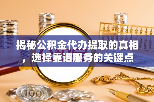 栾川揭秘公积金代办提取的真相，选择靠谱服务的关键点