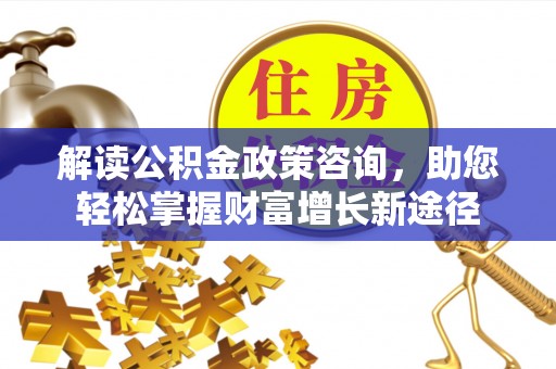 栾川解读公积金政策咨询，助您轻松掌握财富增长新途径