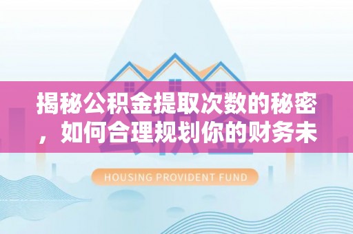 栾川揭秘公积金提取次数的秘密，如何合理规划你的财务未来