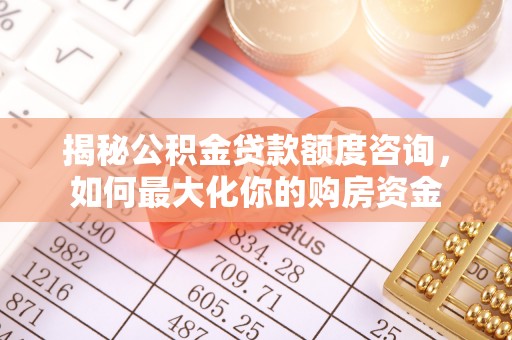 栾川揭秘公积金贷款额度咨询，如何最大化你的购房资金