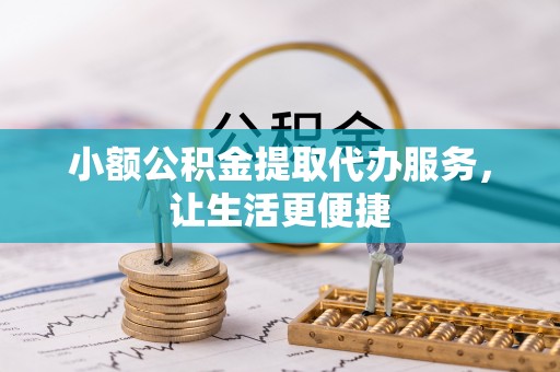 栾川小额公积金提取代办服务，让生活更便捷