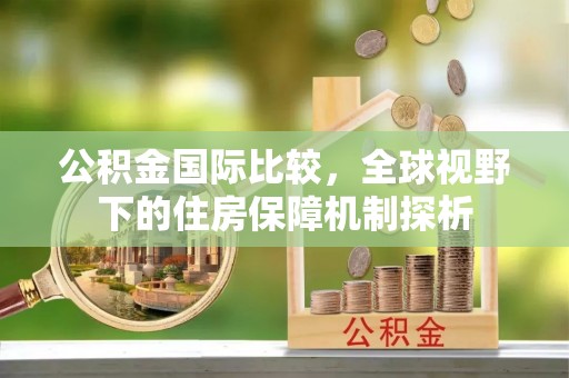 栾川公积金国际比较，全球视野下的住房保障机制探析