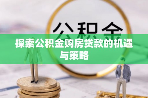 栾川探索公积金购房贷款的机遇与策略
